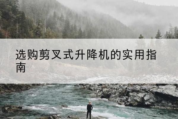 海盐剪叉式升降机怎么选-选购剪叉式升降机的实用指南
