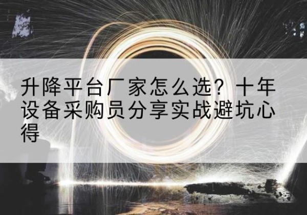 海盐升降平台厂家-怎么选？十年设备采购员分享实战避坑心得