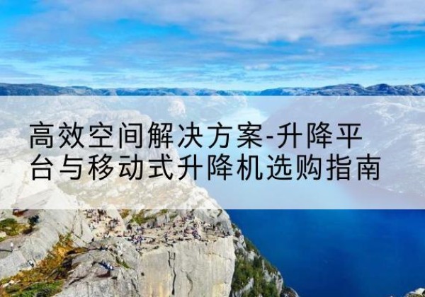 海盐升降平台厂家-*空间解决方案-升降平台与移动式升降机选购指南