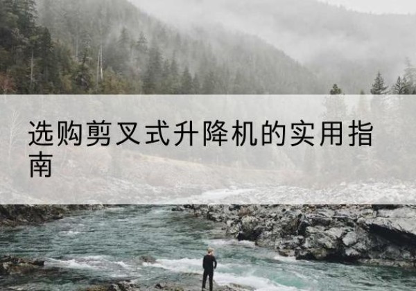 海盐剪叉式升降机怎么选-选购剪叉式升降机的实用指南